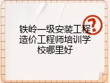 铁岭一级安装工程造价工程师培训学校哪里好