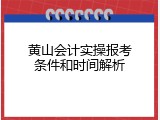 黄山会计实操报考条件和时间解析