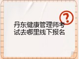丹东健康管理师考试去哪里线下报名