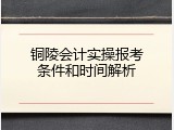 铜陵会计实操报考条件和时间解析