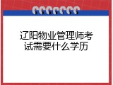 辽阳物业管理师考试需要什么学历