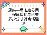 恩施一级市政公用工程建造师考试要多少分才能合格通过