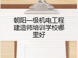 朝阳一级机电工程建造师培训学校哪里好