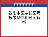 朝阳中医专长医师报考条件和时间解析