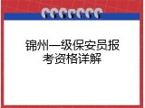 锦州一级保安员报考资格详解
