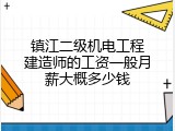镇江二级机电工程建造师的工资一般月薪大概多少钱