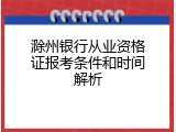 滁州银行从业资格证报考条件和时间解析