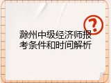 滁州中级经济师报考条件和时间解析