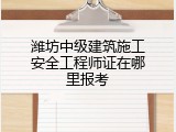 潍坊中级建筑施工安全工程师证在哪里报考