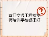营口交通工程检测师培训学校哪里好