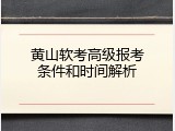 黄山软考高级报考条件和时间解析
