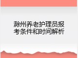 滁州养老护理员报考条件和时间解析