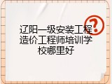 辽阳一级安装工程造价工程师培训学校哪里好