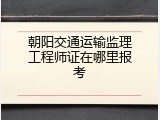 朝阳交通运输监理工程师证在哪里报考