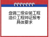 盘锦二级安装工程造价工程师证报考具体要求