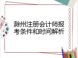 滁州注册会计师报考条件和时间解析