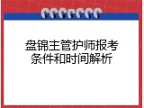盘锦主管护师报考条件和时间解析