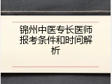 锦州中医专长医师报考条件和时间解析