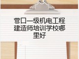 营口一级机电工程建造师培训学校哪里好