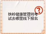 铁岭健康管理师考试去哪里线下报名