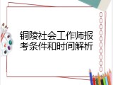 铜陵社会工作师报考条件和时间解析