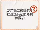 葫芦岛二级建筑工程建造师证报考具体要求