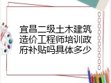 宜昌二级土木建筑造价工程师培训政府补贴吗具体多少