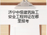 济宁中级建筑施工安全工程师证在哪里报考