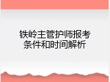 铁岭主管护师报考条件和时间解析