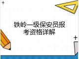铁岭一级保安员报考资格详解