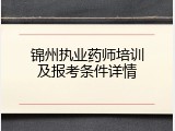锦州执业药师培训及报考条件详情