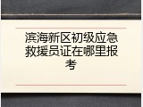 滨海新区初级应急救援员证在哪里报考