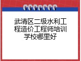 武清区二级水利工程造价工程师培训学校哪里好