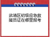 武清区初级应急救援员证在哪里报考