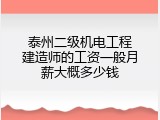 泰州二级机电工程建造师的工资一般月薪大概多少钱