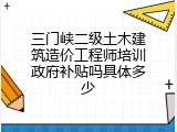 三门峡二级土木建筑造价工程师培训政府补贴吗具体多少
