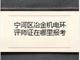 宁河区冶金机电环评师证在哪里报考