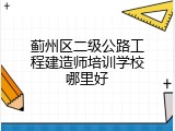 蓟州区二级公路工程建造师培训学校哪里好