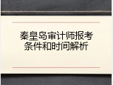 秦皇岛审计师报考条件和时间解析