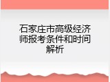 石家庄市高级经济师报考条件和时间解析