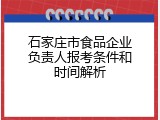 石家庄市食品企业负责人报考条件和时间解析