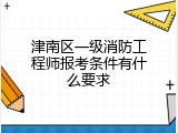 津南区一级消防工程师报考条件有什么要求