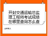 开封交通运输总监理工程师考试成绩在哪里查询怎么查