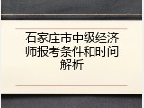石家庄市中级经济师报考条件和时间解析