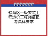 静海区一级安装工程造价工程师证报考具体要求