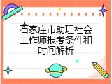 石家庄市助理社会工作师报考条件和时间解析