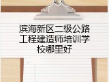 滨海新区二级公路工程建造师培训学校哪里好
