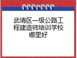 武清区一级公路工程建造师培训学校哪里好