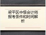 梁平区中级会计师报考条件和时间解析