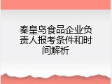 秦皇岛食品企业负责人报考条件和时间解析